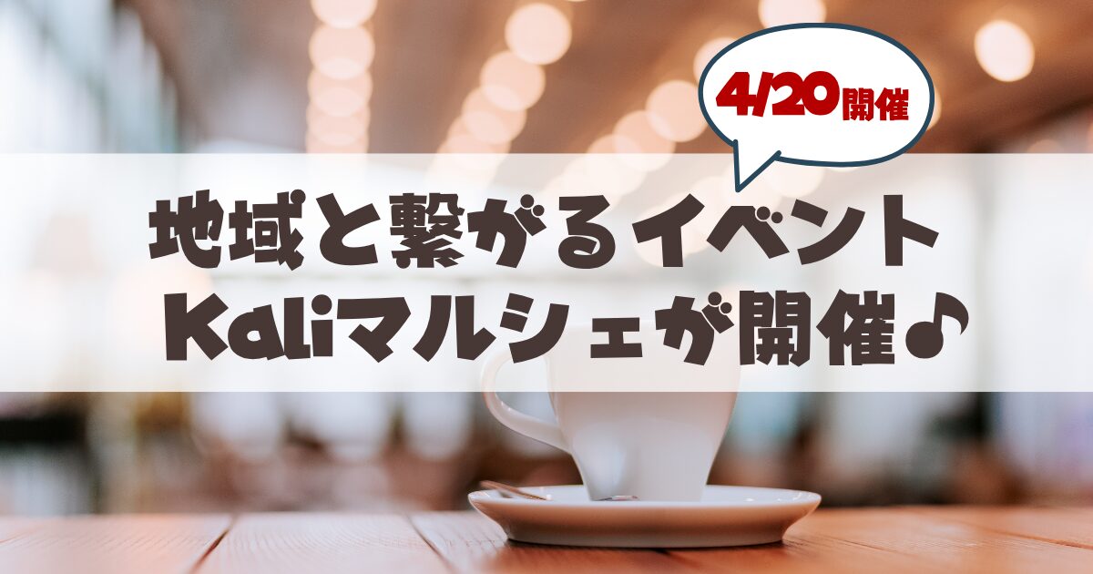 【4月20日開催】地域と繋がる素敵な「Kaliマルシェ 〜Bond Marche〜」へ行こう♪