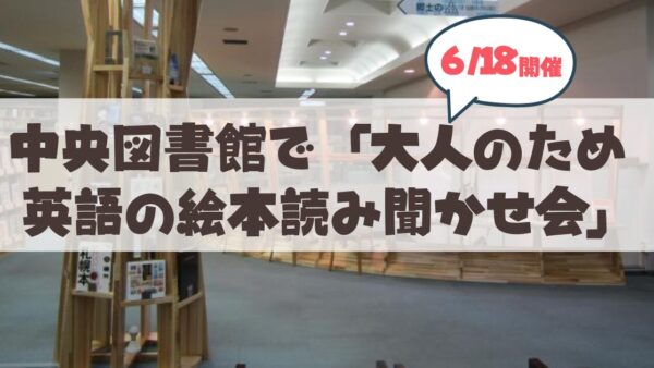 【6月18日】札幌市中央図書館「大人のための英語の絵本読み聞かせ会」贅沢な1時間を徹底特集